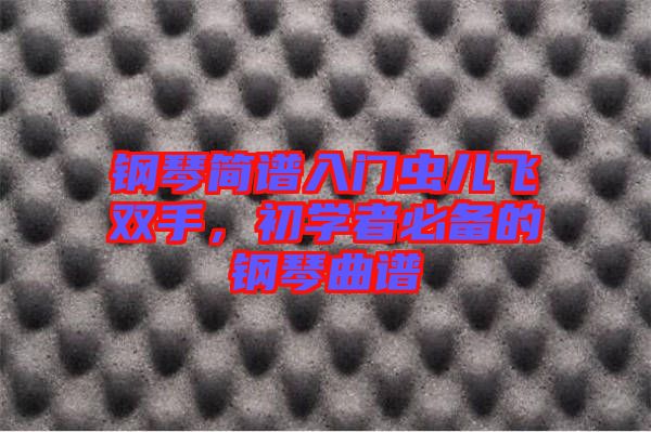 鋼琴簡譜入門蟲兒飛雙手，初學者必備的鋼琴曲譜