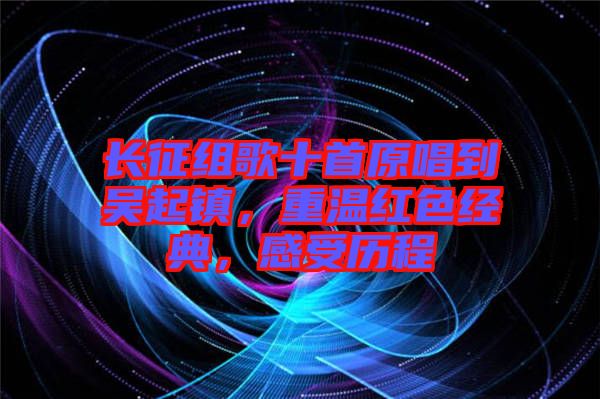 長征組歌十首原唱到吳起鎮(zhèn)，重溫紅色經(jīng)典，感受歷程