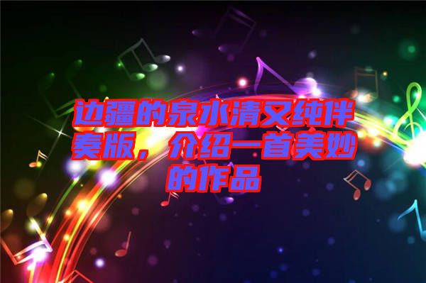 邊疆的泉水清又純伴奏版，介紹一首美妙的作品