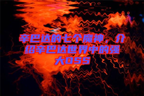 辛巴達(dá)的七個(gè)魔神，介紹辛巴達(dá)世界中的強(qiáng)大OSS