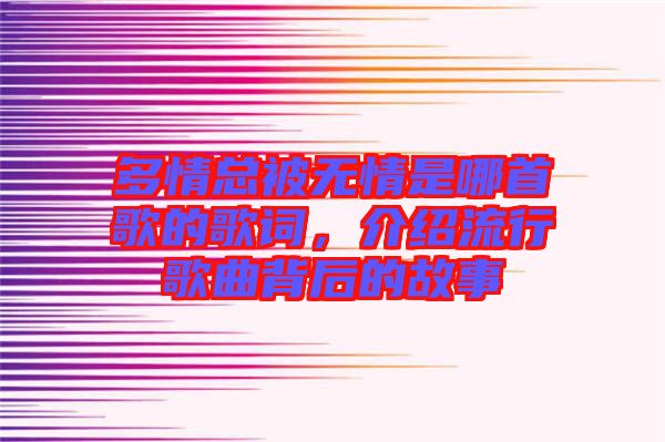 多情總被無情是哪首歌的歌詞，介紹流行歌曲背后的故事