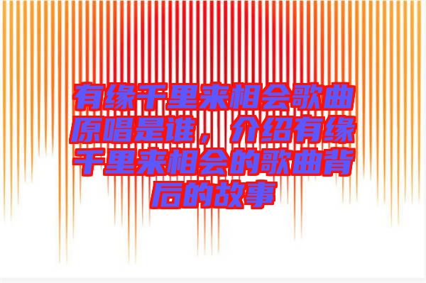 有緣千里來相會(huì)歌曲原唱是誰，介紹有緣千里來相會(huì)的歌曲背后的故事