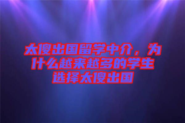 太傻出國留學中介，為什么越來越多的學生選擇太傻出國