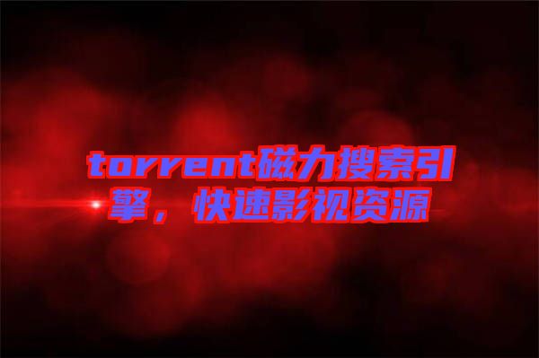 torrent磁力搜索引擎，快速影視資源