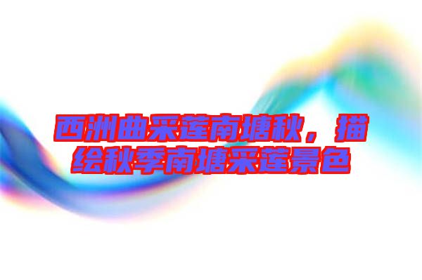 西洲曲采蓮南塘秋，描繪秋季南塘采蓮景色
