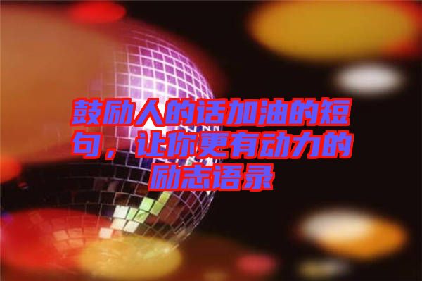 鼓勵人的話加油的短句，讓你更有動力的勵志語錄