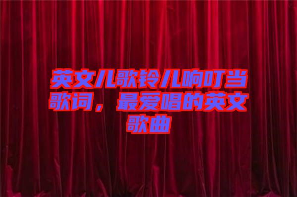 英文兒歌鈴兒響叮當(dāng)歌詞，最愛唱的英文歌曲
