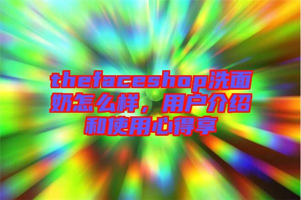thefaceshop洗面奶怎么樣，用戶介紹和使用心得享