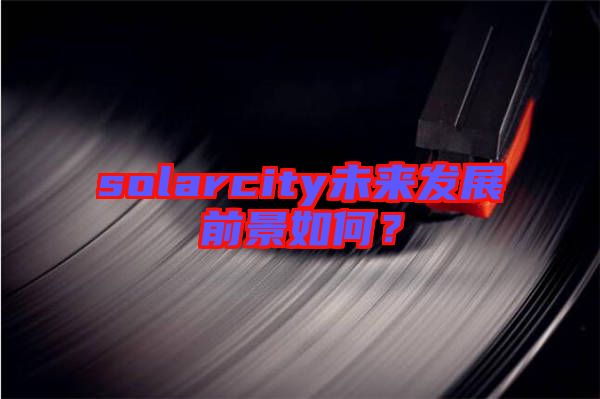 solarcity未來發(fā)展前景如何？