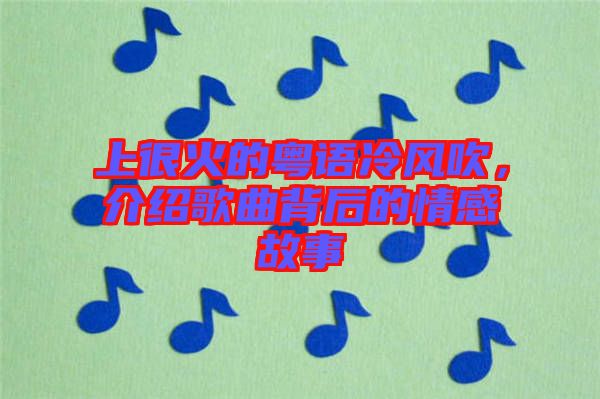 上很火的粵語冷風吹，介紹歌曲背后的情感故事
