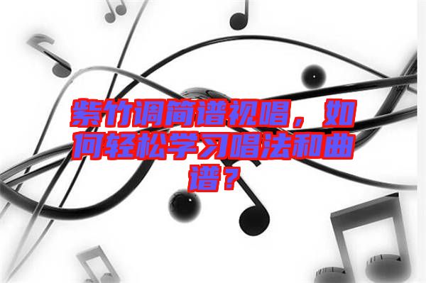 紫竹調(diào)簡譜視唱，如何輕松學(xué)習(xí)唱法和曲譜？