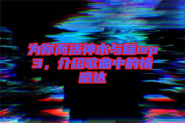 為你而活神木與瞳mp3，介紹歌曲中的情感達(dá)