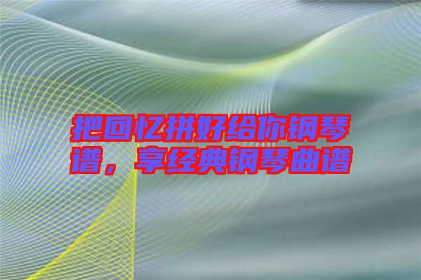 把回憶拼好給你鋼琴譜，享經(jīng)典鋼琴曲譜