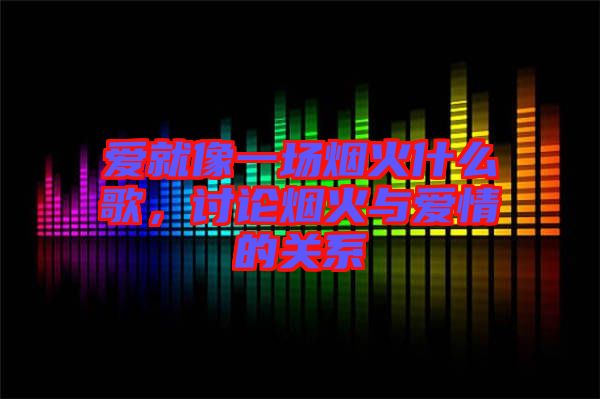 愛就像一場煙火什么歌，討論煙火與愛情的關(guān)系