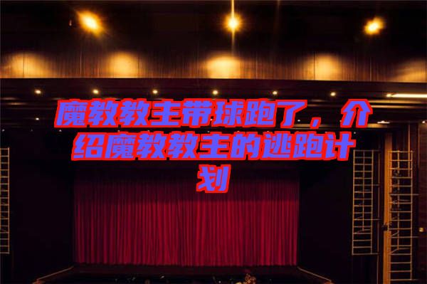 魔教教主帶球跑了，介紹魔教教主的逃跑計劃