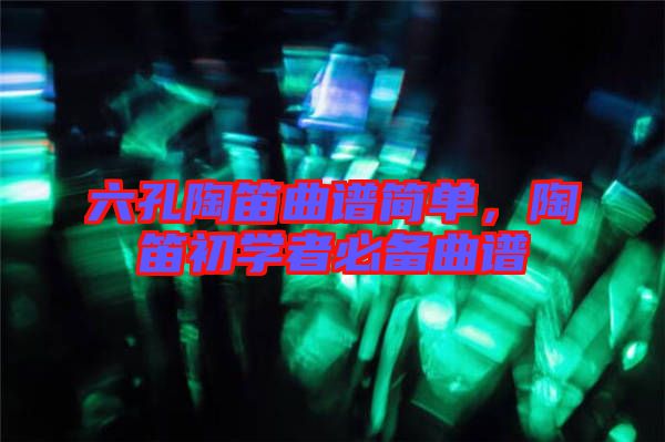 六孔陶笛曲譜簡單，陶笛初學者必備曲譜