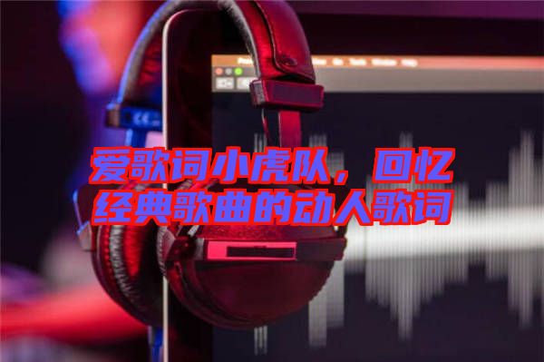 愛歌詞小虎隊，回憶經(jīng)典歌曲的動人歌詞