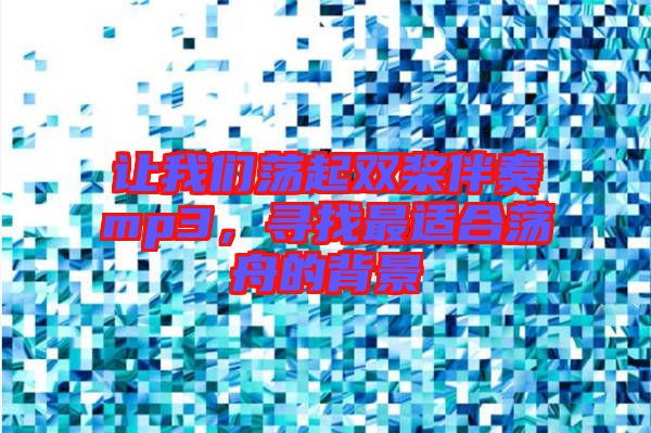 讓我們蕩起雙槳伴奏mp3，尋找最適合蕩舟的背景