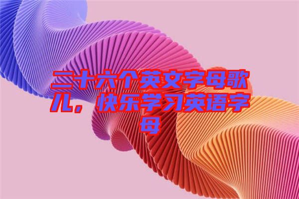 二十六個英文字母歌兒，快樂學(xué)習(xí)英語字母
