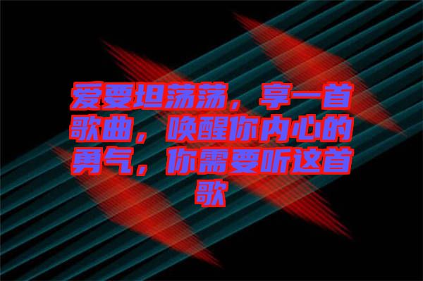 愛要坦蕩蕩，享一首歌曲，喚醒你內(nèi)心的勇氣，你需要聽這首歌