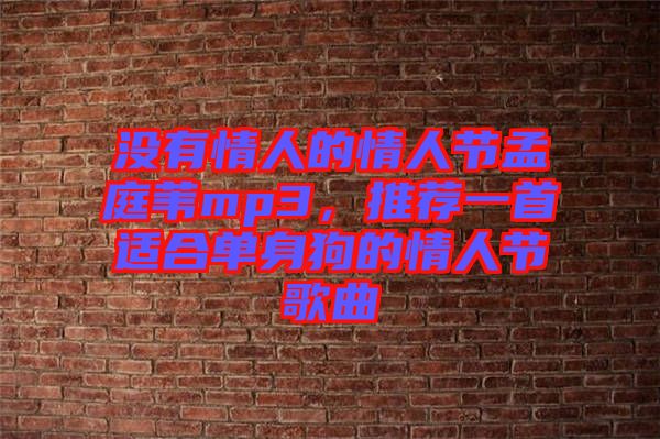 沒有情人的情人節(jié)孟庭葦mp3，推薦一首適合單身狗的情人節(jié)歌曲
