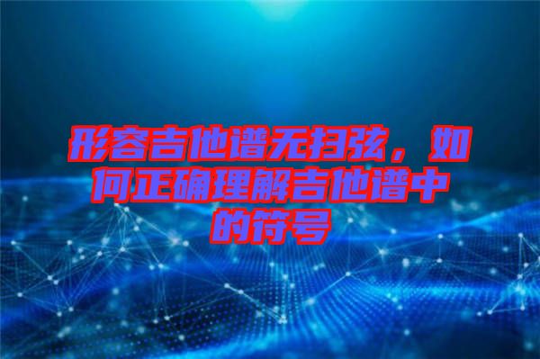 形容吉他譜無(wú)掃弦，如何正確理解吉他譜中的符號(hào)