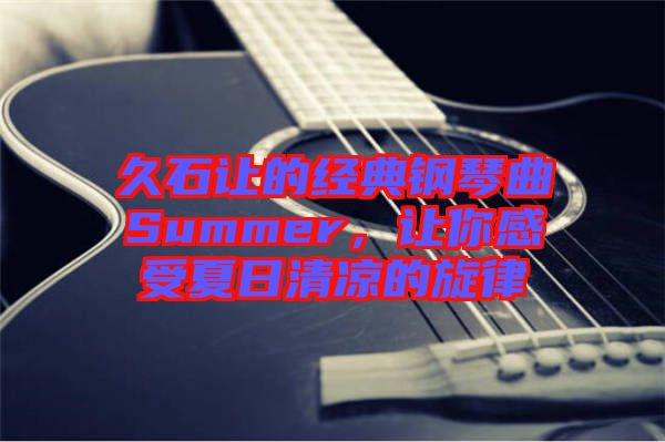 久石讓的經(jīng)典鋼琴曲Summer，讓你感受夏日清涼的旋律