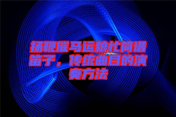 揚(yáng)鞭催馬運(yùn)糧忙簡(jiǎn)譜笛子，傳統(tǒng)曲目的演奏方法