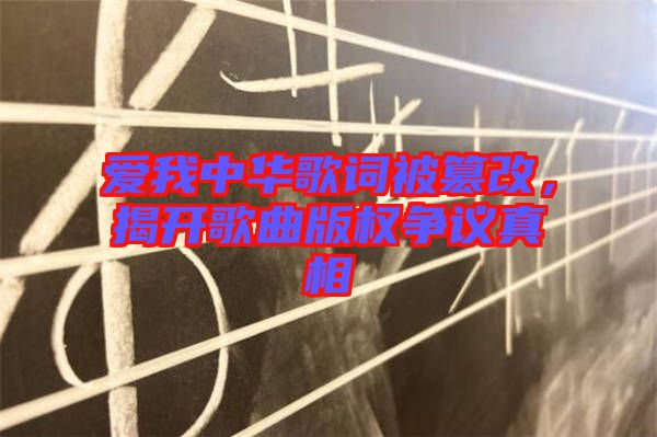 愛我中華歌詞被篡改，揭開歌曲版權(quán)爭議真相