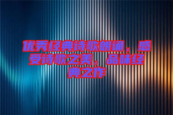 優(yōu)秀經(jīng)典詩歌朗誦，感受詩歌之美，品味經(jīng)典之作