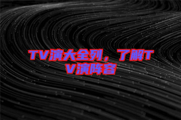 TV演大全列，了解TV演陣容