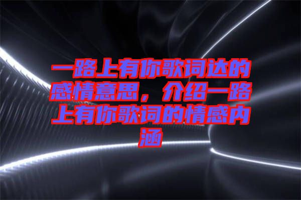 一路上有你歌詞達(dá)的感情意思，介紹一路上有你歌詞的情感內(nèi)涵