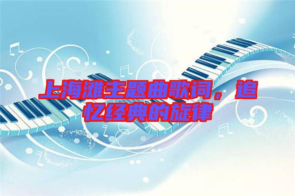 上海灘主題曲歌詞，追憶經(jīng)典的旋律