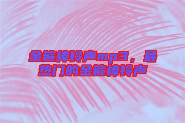金箍棒鈴聲mp3，最熱門(mén)的金箍棒鈴聲