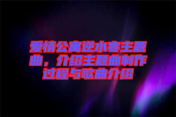 愛情公寓逆水寒主題曲，介紹主題曲制作過(guò)程與歌曲介紹