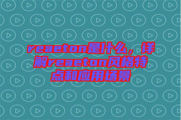 reaeton是什么，詳解reaeton風(fēng)格特點(diǎn)和應(yīng)用場(chǎng)景