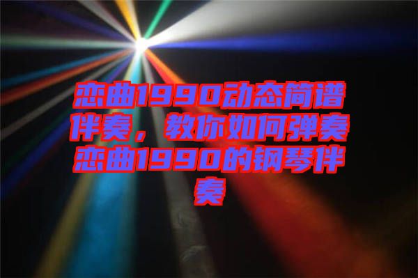 戀曲1990動態(tài)簡譜伴奏，教你如何彈奏戀曲1990的鋼琴伴奏