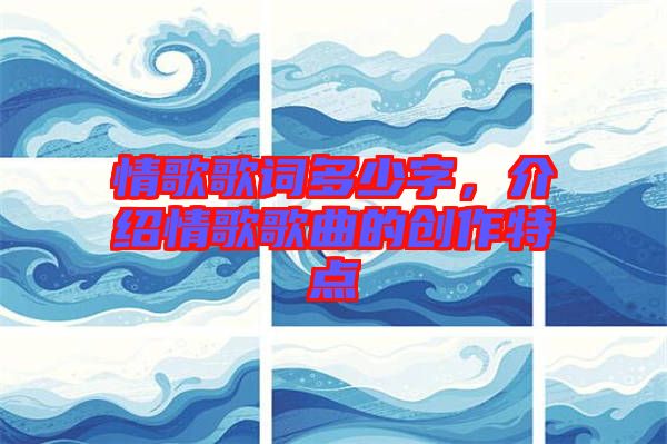 情歌歌詞多少字，介紹情歌歌曲的創(chuàng)作特點(diǎn)