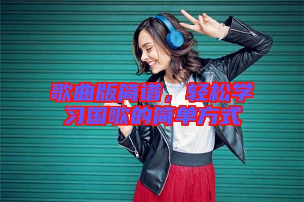 歌曲版簡譜，輕松學習國歌的簡單方式