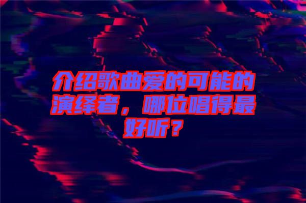 介紹歌曲愛的可能的演繹者，哪位唱得最好聽？