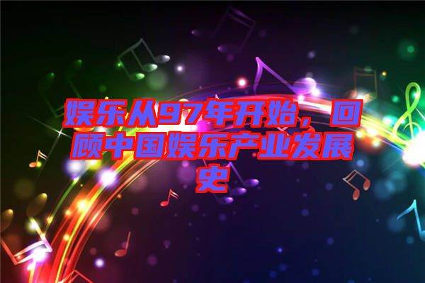 娛樂(lè)從97年開始，回顧中國(guó)娛樂(lè)產(chǎn)業(yè)發(fā)展史