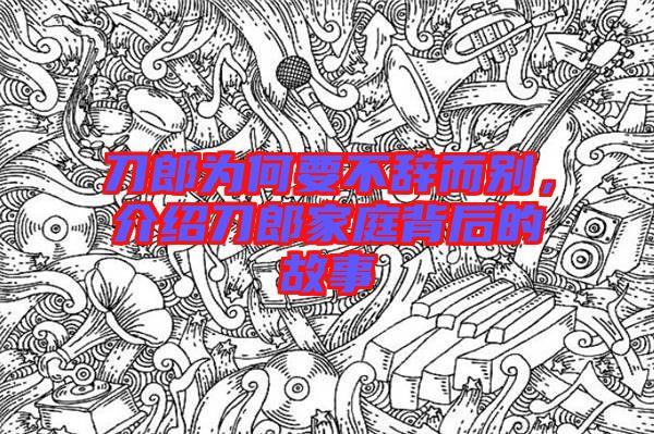 刀郎為何要不辭而別，介紹刀郎家庭背后的故事