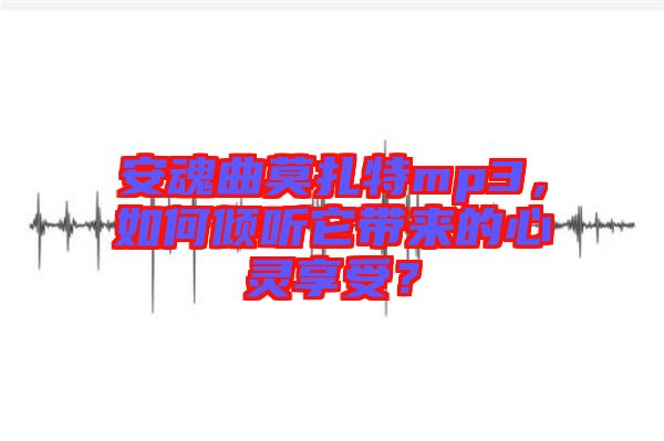 安魂曲莫扎特mp3，如何傾聽它帶來的心靈享受？