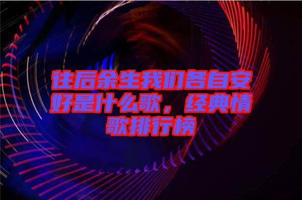 往后余生我們各自安好是什么歌，經(jīng)典情歌排行榜