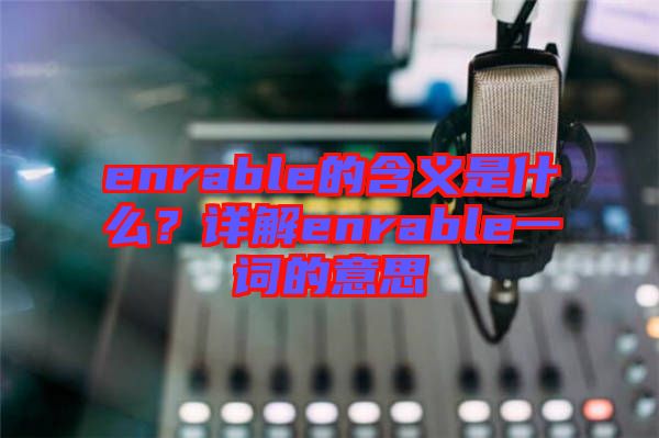 enrable的含義是什么？詳解enrable一詞的意思