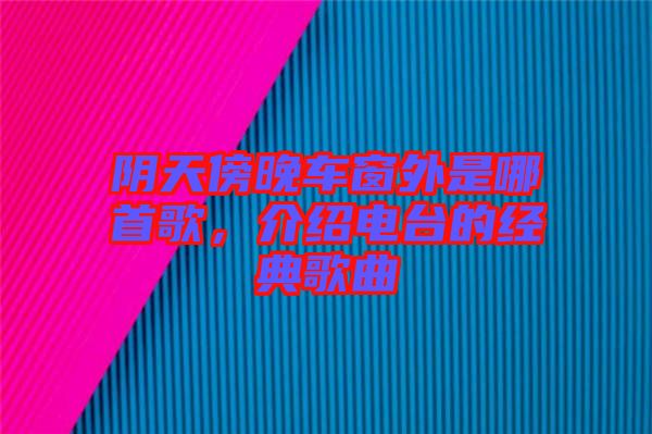 陰天傍晚車窗外是哪首歌，介紹電臺的經典歌曲