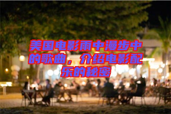 美國(guó)電影雨中漫步中的歌曲，介紹電影配樂(lè)的秘密