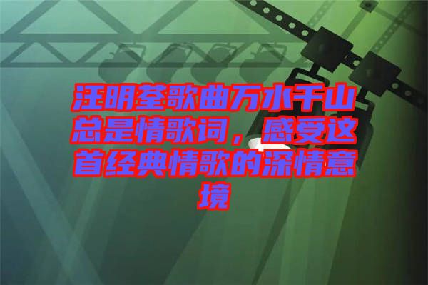汪明荃歌曲萬水千山總是情歌詞，感受這首經(jīng)典情歌的深情意境