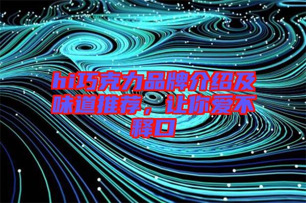 hi巧克力品牌介紹及味道推薦，讓你愛不釋口
