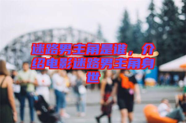 迷路男主角是誰，介紹電影迷路男主角身世